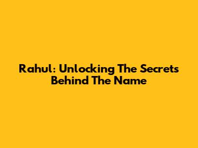 Rahul: Unlocking The Secrets Behind The Name