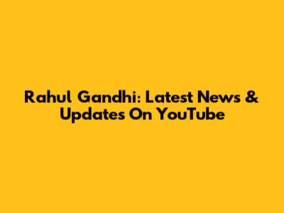 Rahul Gandhi: Latest News & Updates On YouTube