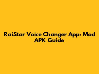 RaiStar Voice Changer App: Mod APK Guide