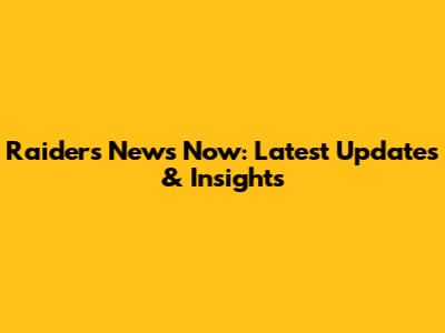 Raiders News Now: Latest Updates & Insights