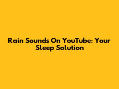 Rain Sounds On YouTube: Your Sleep Solution