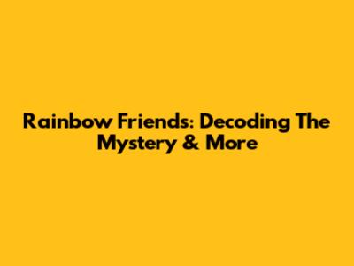 Rainbow Friends: Decoding The Mystery & More