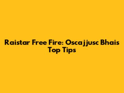 Raistar Free Fire: Oscajjusc Bhai's Top Tips