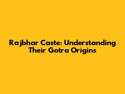 Rajbhar Caste: Understanding Their Gotra Origins