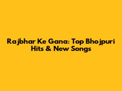 Rajbhar Ke Gana: Top Bhojpuri Hits & New Songs