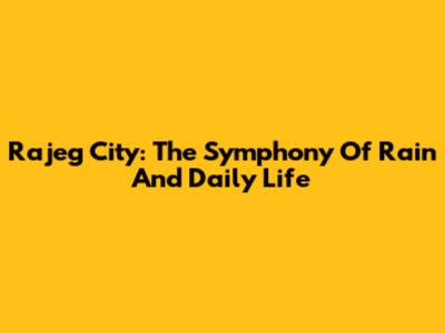 Rajeg City: The Symphony Of Rain And Daily Life