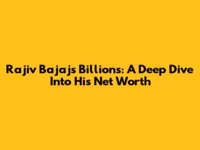 Rajiv Bajaj's Billions: A Deep Dive Into His Net Worth
