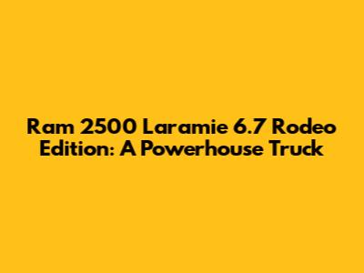 Ram 2500 Laramie 6.7 Rodeo Edition: A Powerhouse Truck