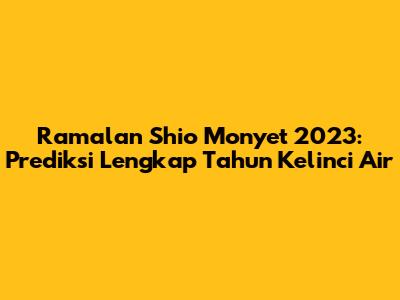 Ramalan Shio Monyet 2023: Prediksi Lengkap Tahun Kelinci Air