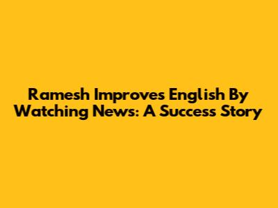 Ramesh Improves English By Watching News: A Success Story