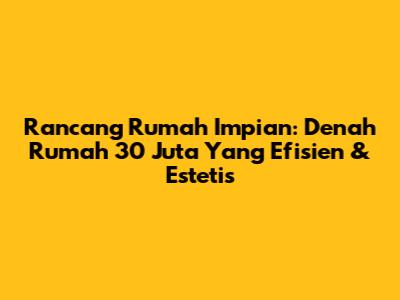 Rancang Rumah Impian: Denah Rumah 30 Juta Yang Efisien & Estetis