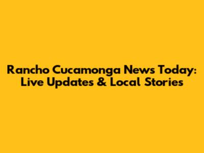Rancho Cucamonga News Today: Live Updates & Local Stories