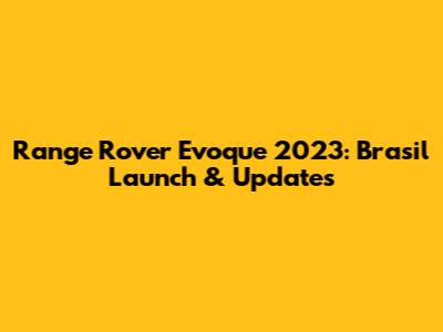 Range Rover Evoque 2023: Brasil Launch & Updates