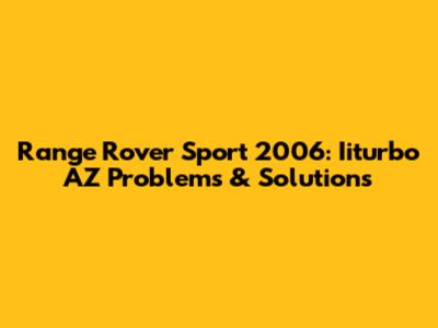 Range Rover Sport 2006: Iiturbo AZ Problems & Solutions