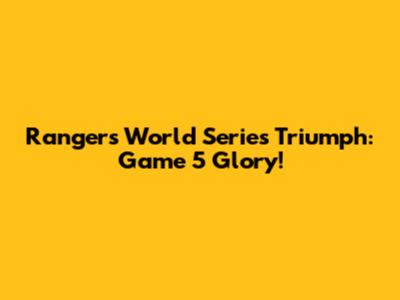 Rangers' World Series Triumph: Game 5 Glory!