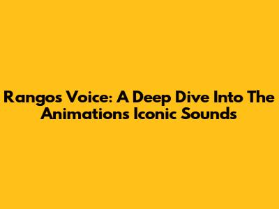 Rango's Voice: A Deep Dive Into The Animation's Iconic Sounds