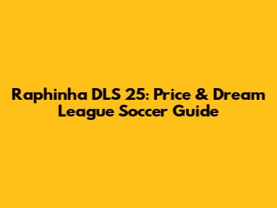 Raphinha DLS 25: Price & Dream League Soccer Guide