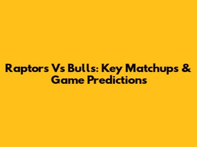 Raptors Vs Bulls: Key Matchups & Game Predictions