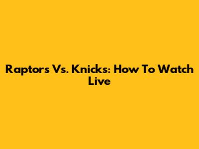 Raptors Vs. Knicks: How To Watch Live