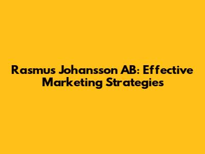 Rasmus Johansson AB: Effective Marketing Strategies