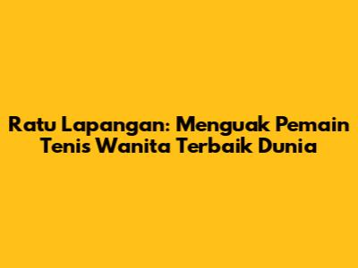 Ratu Lapangan: Menguak Pemain Tenis Wanita Terbaik Dunia