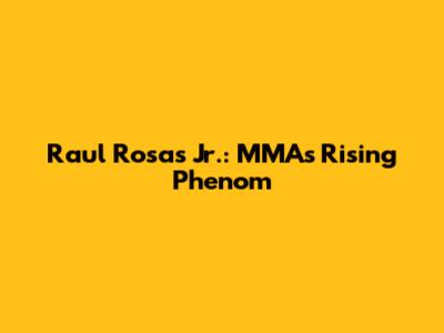 Raul Rosas Jr.: MMA's Rising Phenom