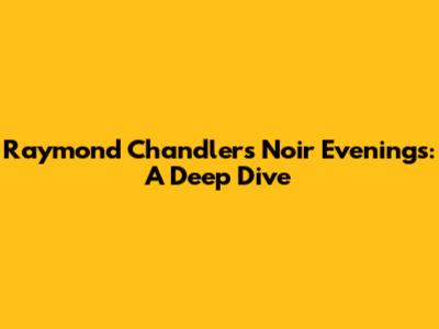 Raymond Chandler's Noir Evenings: A Deep Dive