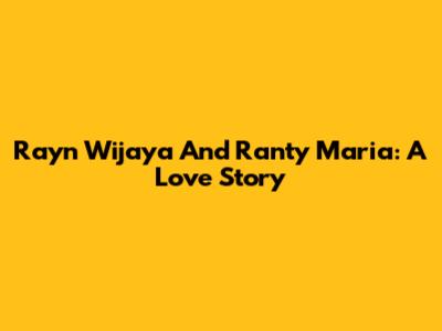Rayn Wijaya And Ranty Maria: A Love Story