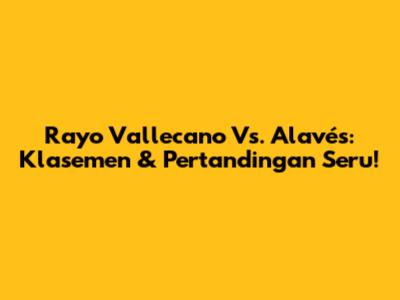 Rayo Vallecano Vs. Alavés: Klasemen & Pertandingan Seru!