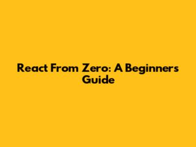 React From Zero: A Beginner's Guide