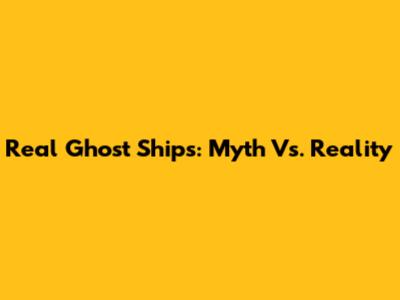 Real Ghost Ships: Myth Vs. Reality
