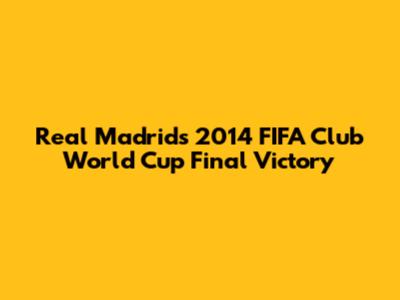 Real Madrid's 2014 FIFA Club World Cup Final Victory