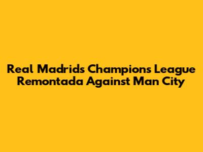 Real Madrid's Champions League Remontada Against Man City