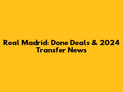 Real Madrid: Done Deals & 2024 Transfer News