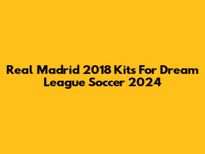 Real Madrid 2018 Kits For Dream League Soccer 2024