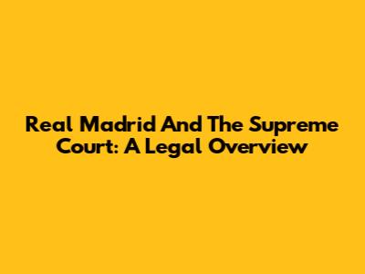Real Madrid And The Supreme Court: A Legal Overview