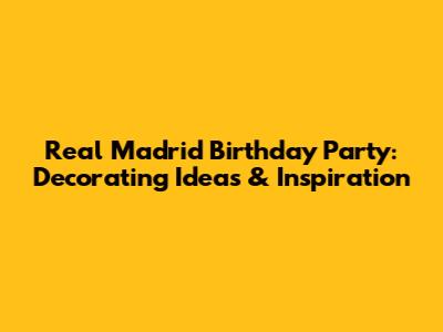 Real Madrid Birthday Party: Decorating Ideas & Inspiration