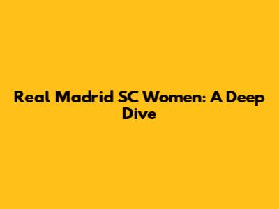 Real Madrid SC Women: A Deep Dive
