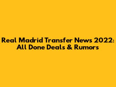 Real Madrid Transfer News 2022: All Done Deals & Rumors
