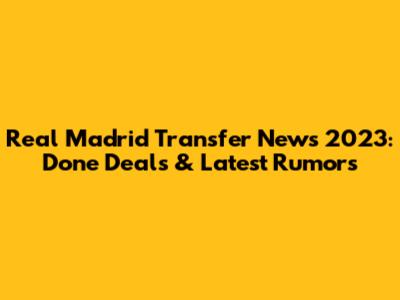 Real Madrid Transfer News 2023: Done Deals & Latest Rumors