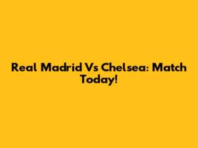 Real Madrid Vs Chelsea: Match Today!