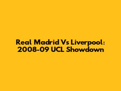 Real Madrid Vs Liverpool: 2008-09 UCL Showdown