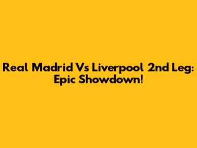 Real Madrid Vs Liverpool 2nd Leg: Epic Showdown!