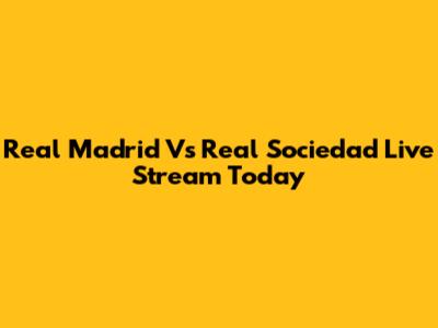Real Madrid Vs Real Sociedad Live Stream Today