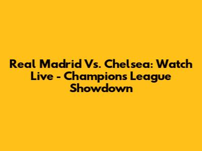 Real Madrid Vs. Chelsea: Watch Live - Champions League Showdown