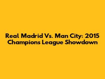 Real Madrid Vs. Man City: 2015 Champions League Showdown