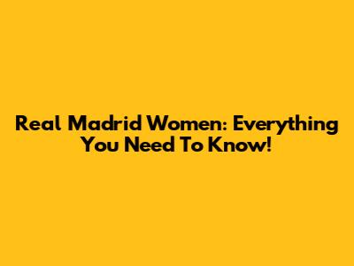 Real Madrid Women: Everything You Need To Know!