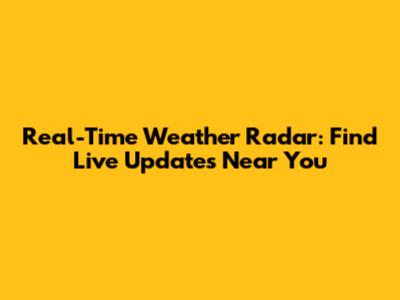 Real-Time Weather Radar: Find Live Updates Near You