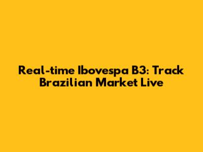 Real-time Ibovespa B3: Track Brazilian Market Live