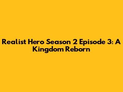 Realist Hero Season 2 Episode 3: A Kingdom Reborn